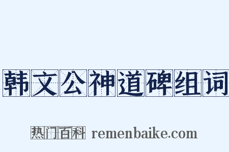 韩文公神道碑组词是什么意思的图片